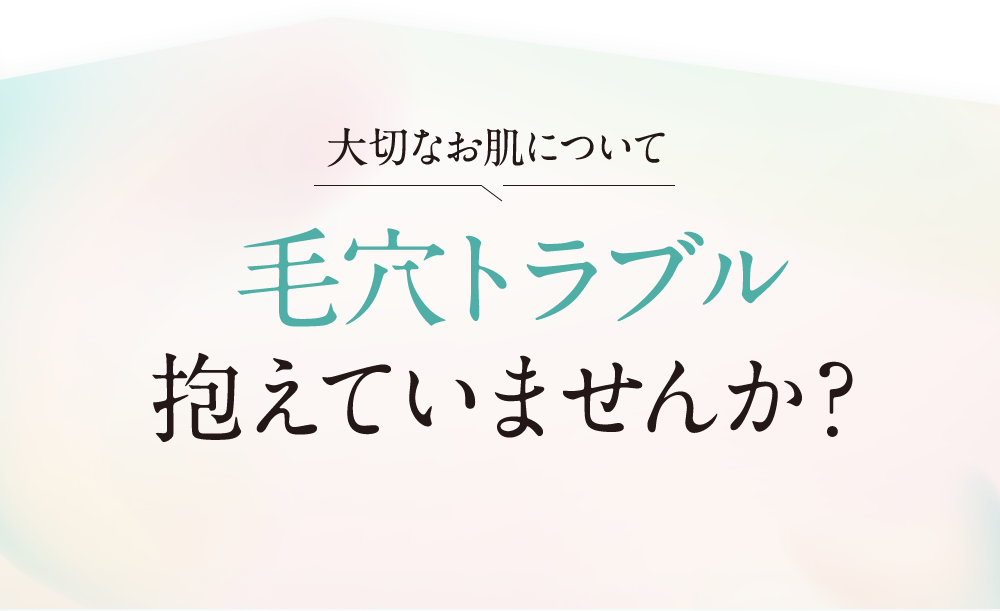 大切なお肌について毛穴トラブル抱えていませんか？